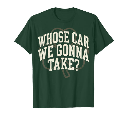 Irish Whose Car We Gonna Take? Shamrock St Paddy's Day T-Shirt