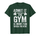Admit It The Gym is More Fun When I'm Here Funny Fitness T-Shirt