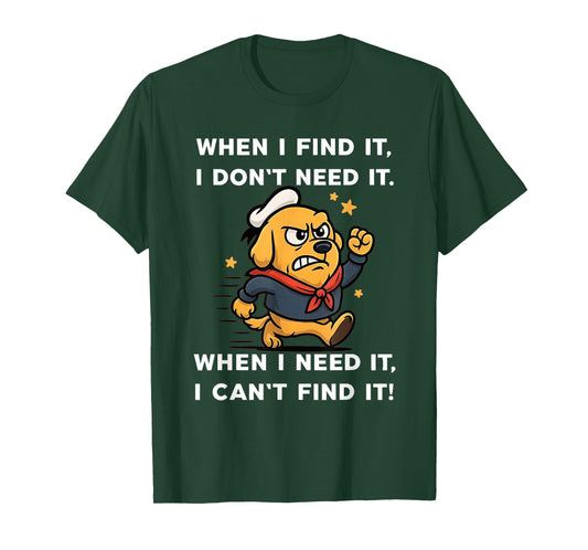 Dog When I Find It I Don't Need It When I Need It T-Shirt