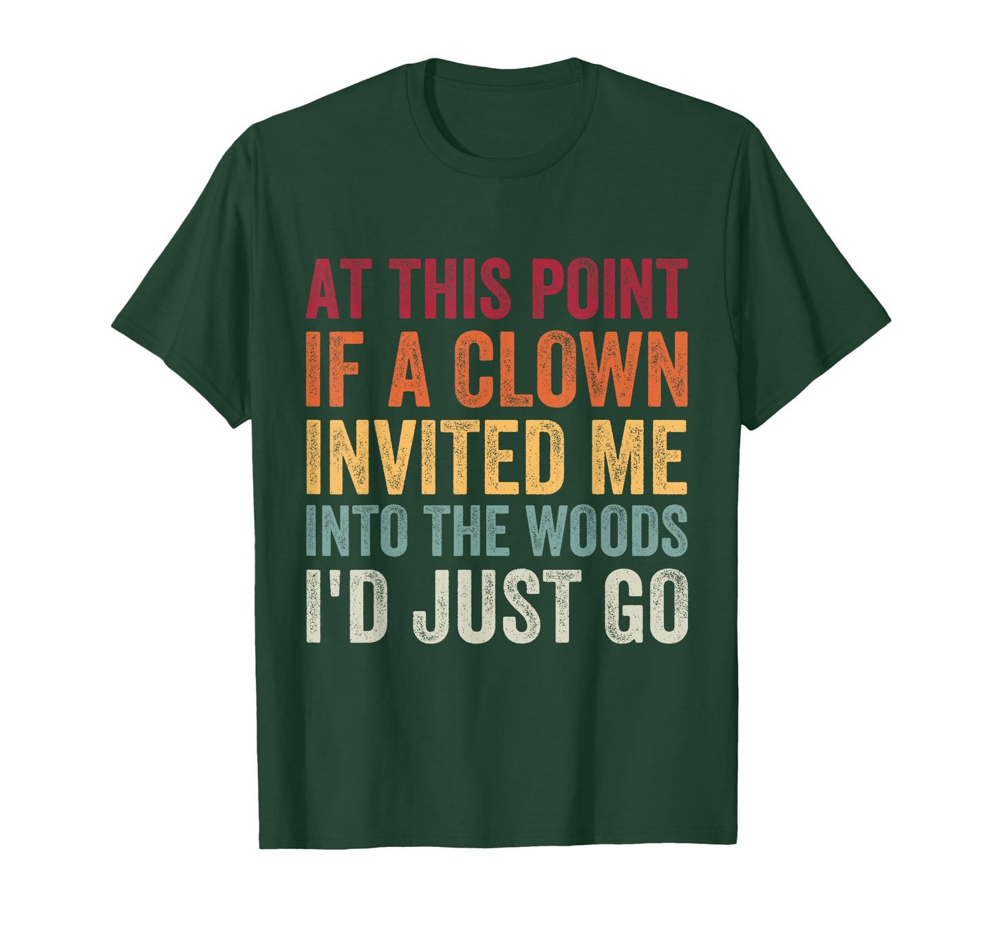 at This Point If A Clown Invited Me Into The Woods I'd Just T-Shirt