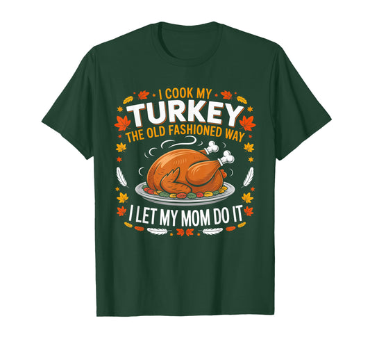 I Cook My Turkey The Old Fashioned Way I Let My Mom Do It T-Shirt