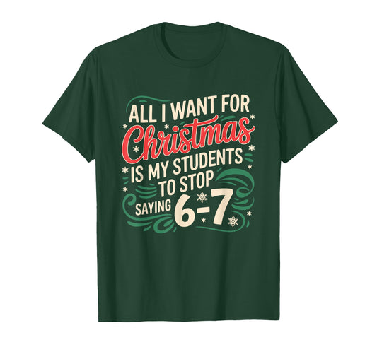 All I Want for Christmas is My Students to Stop Saying 6 7 T-Shirt