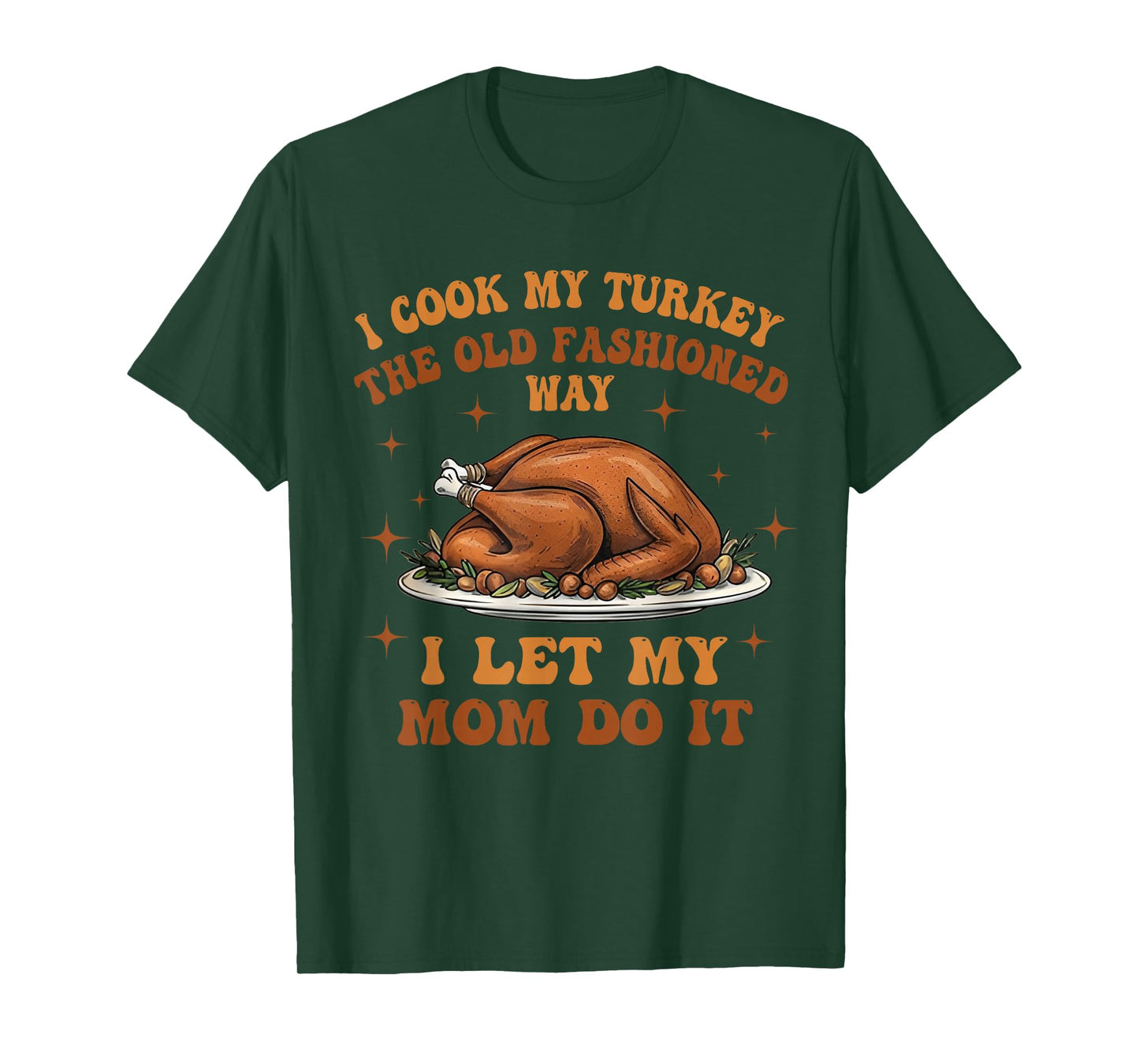 I Cook My Turkey The Old Fashioned Way I Let My Mom Do It T-Shirt