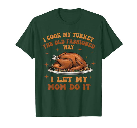 I Cook My Turkey The Old Fashioned Way I Let My Mom Do It T-Shirt
