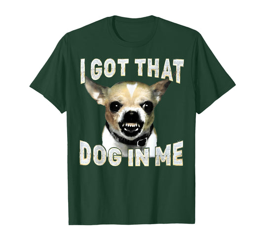 I Got That Dog in Me Funny Dog Chihuahua Lovers Men Women T-Shirt