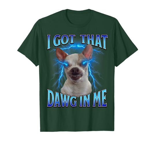 I Got That Dawg in Me Meme Funny Saying I Got That Dog in Me T-Shirt