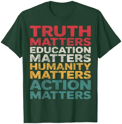 Truth Education Humanity Action Matters T-Shirt - T-Shirt | Forest