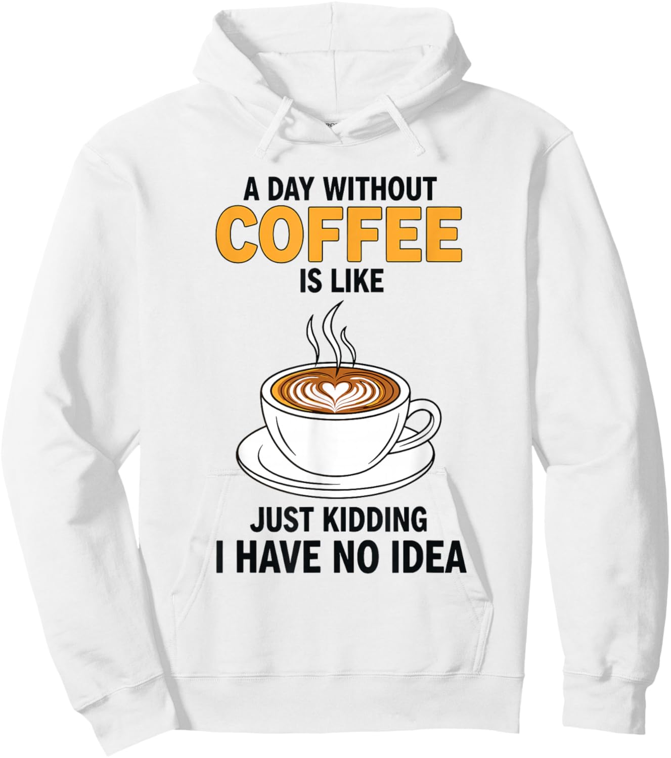 A Day Without Coffee is Like Just Kidding I Have No Idea Hoodie - Hoodie | White
