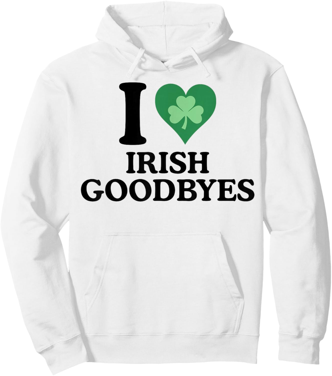 St Patricks Day I Love Irish Goodbyes I Heart Irish Goodbyes Hoodie - Hoodie | White