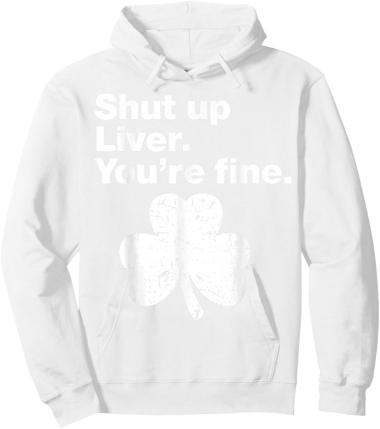 Shut Up Liver You're Fine Funny Shamrock St Patricks Day Hoodie - Hoodie | White