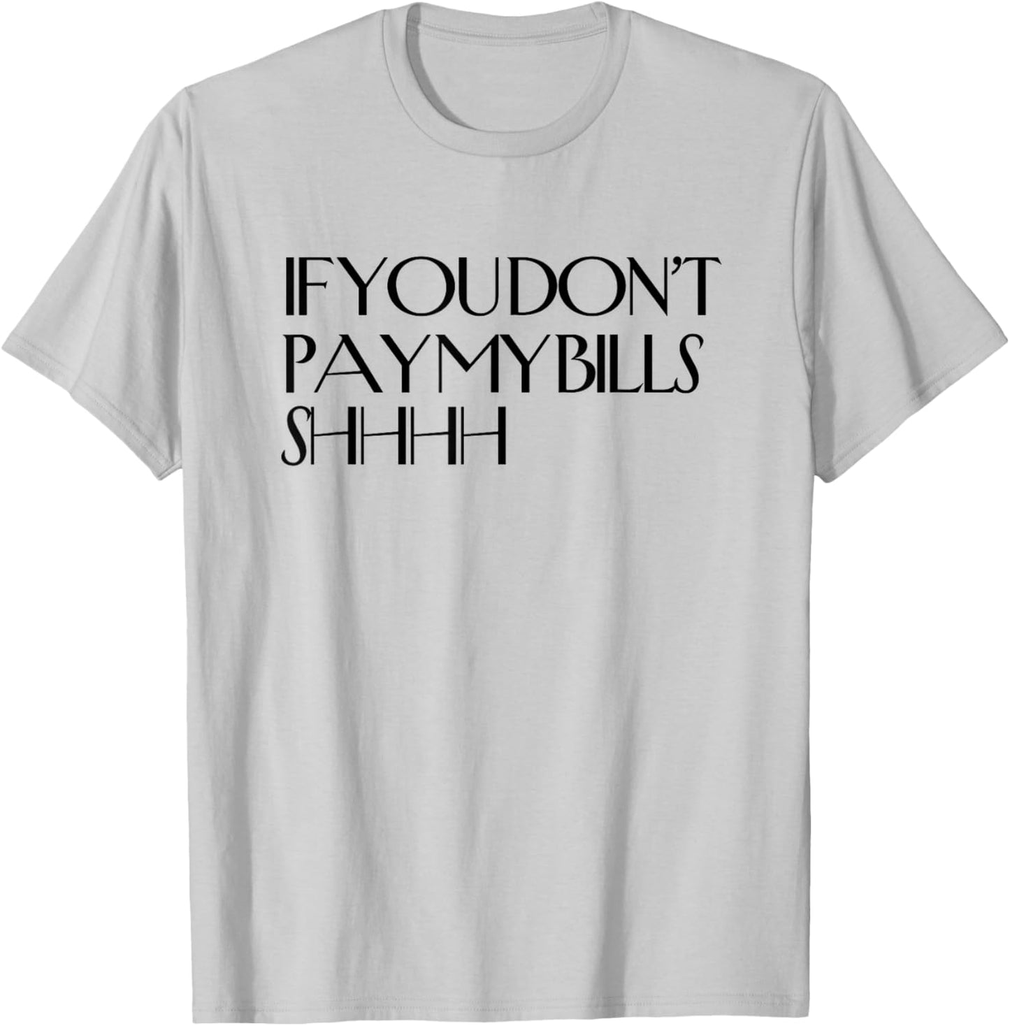 Shhh If You Don't Pay My Bills Shhh Funny Keep Quiet T-Shirt - T-Shirt | Ash