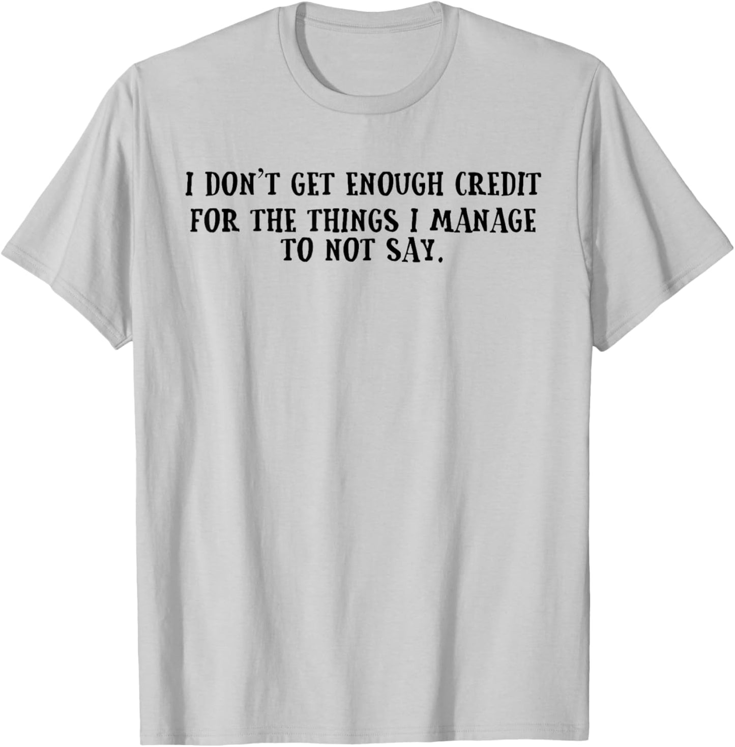 I Don't Get Enough Credit for The Things I Manage Not to Say T-Shirt - T-Shirt | Ash