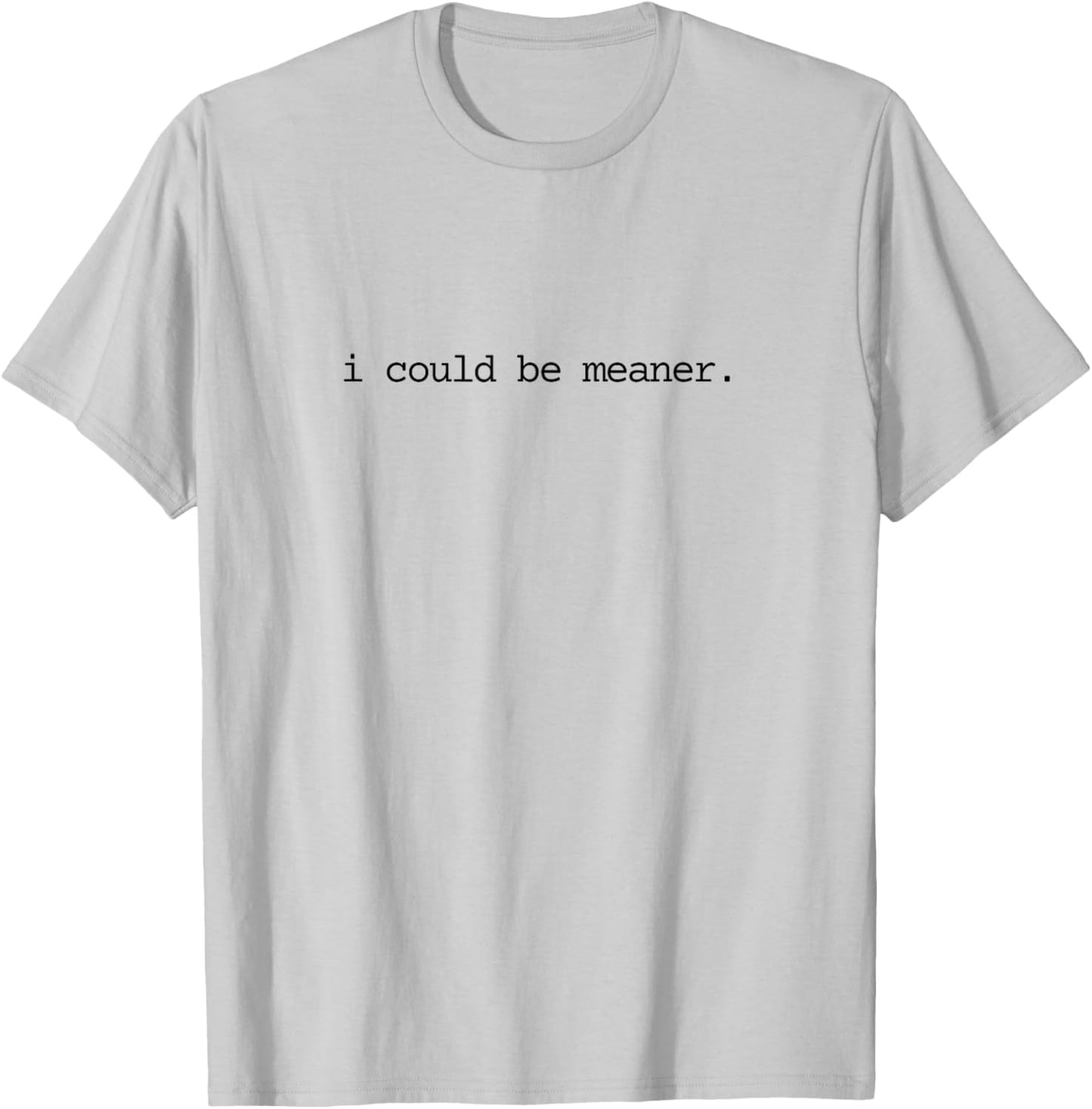 I Could Be Meaner Funny Meme Sarcastic T-Shirt - T-Shirt | Ash