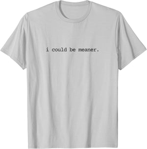 I Could Be Meaner Funny Meme Sarcastic T-Shirt - T-Shirt | Ash