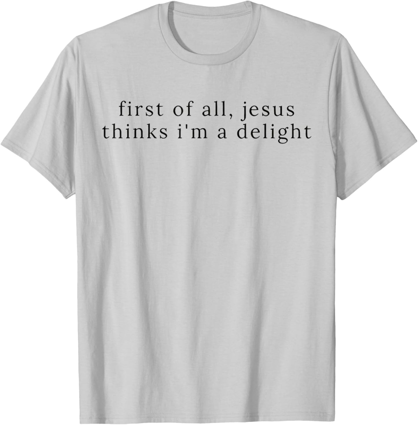 Jesus First of All Thinks I'm A Delight T-Shirt - T-Shirt | Ash