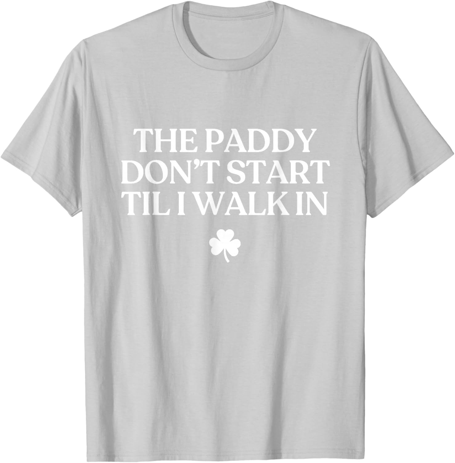 The Paddy Don't Start Til I Walk in Funny St Patricks Day T-Shirt - T-Shirt | Ash