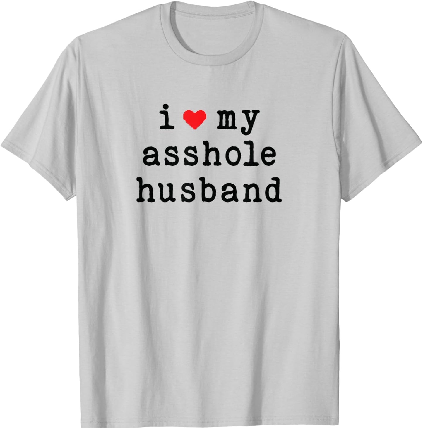 I Love My Asshole Husband I Heart My Husband Funny Wife T-Shirt - T-Shirt | Ash