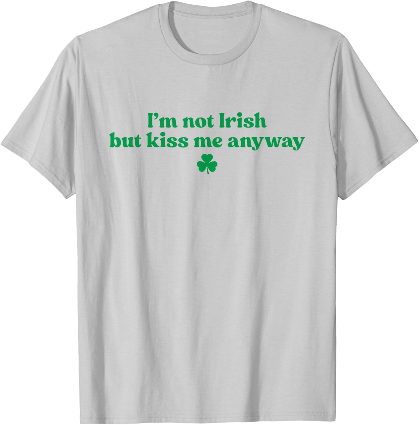 I'm Not Irish But Kiss Me Anyway Shirt Green St Patricks Day T-Shirt - T-Shirt | Ash