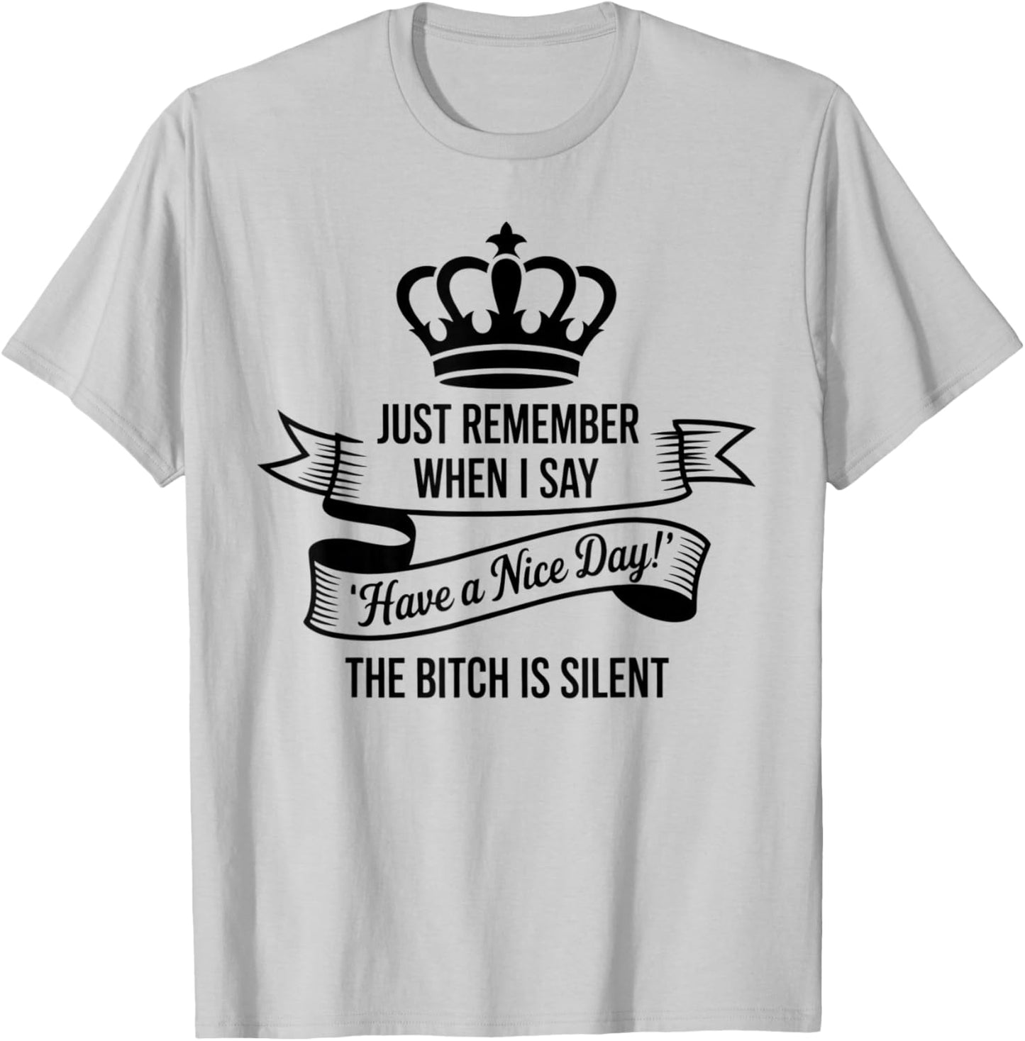 Just Remember When I Say Have A Nice Day The Bitch is Silent T-Shirt - T-Shirt | Ash