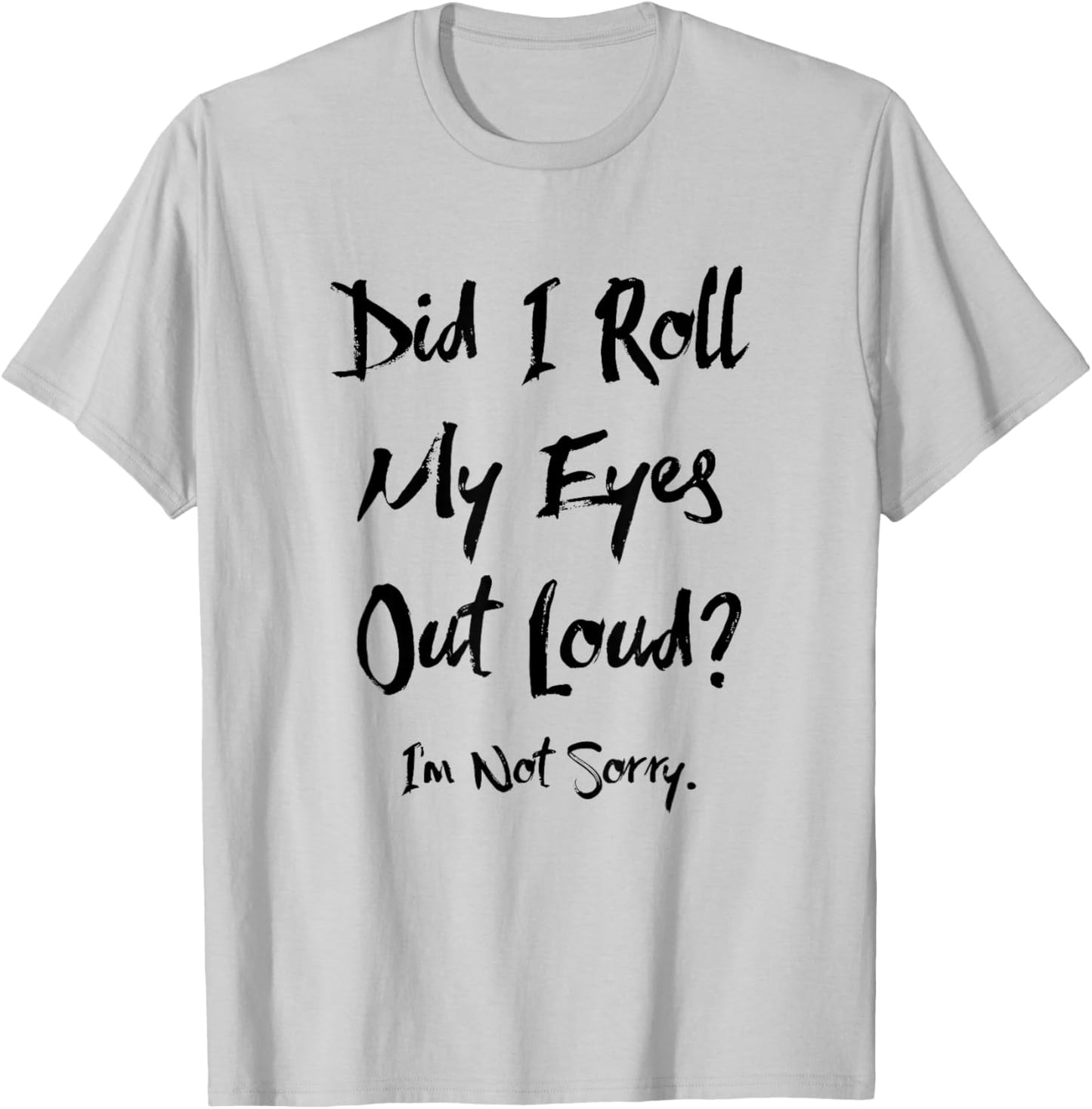 Did I Roll My Eyes Out Loud I'm Not Sorry Funny Ironic Sassy T-Shirt - T-Shirt | Ash