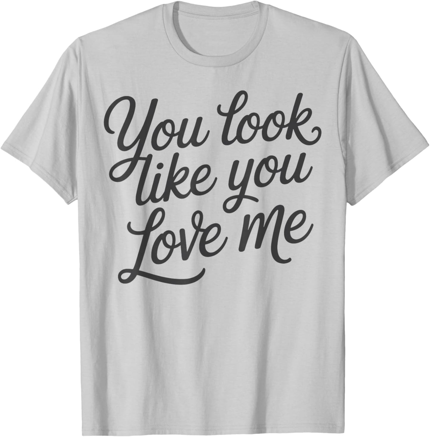 Romantic Love Quote You Look Like You Love Me T-Shirt - T-Shirt | Ash