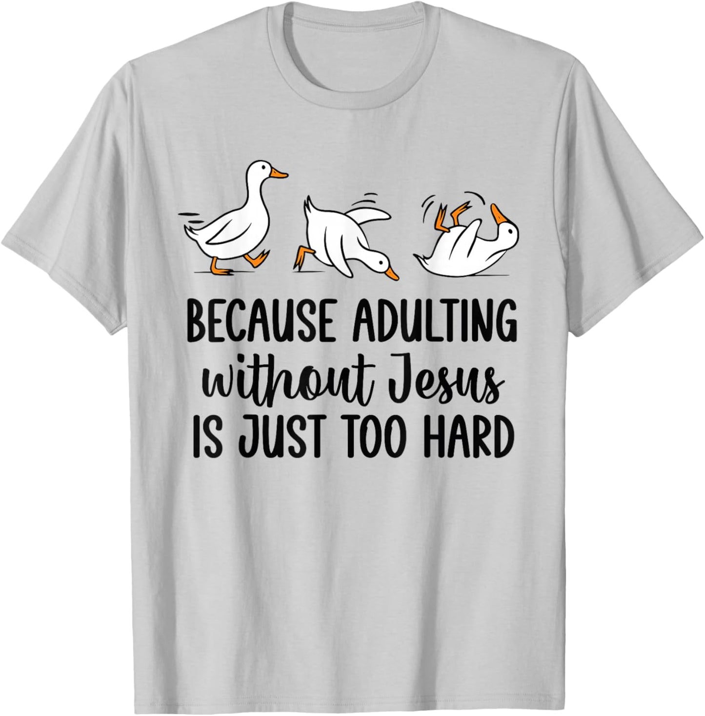 Because Adulting Without Jesus is Just Too Hard Funny Goose T-Shirt - T-Shirt | Ash