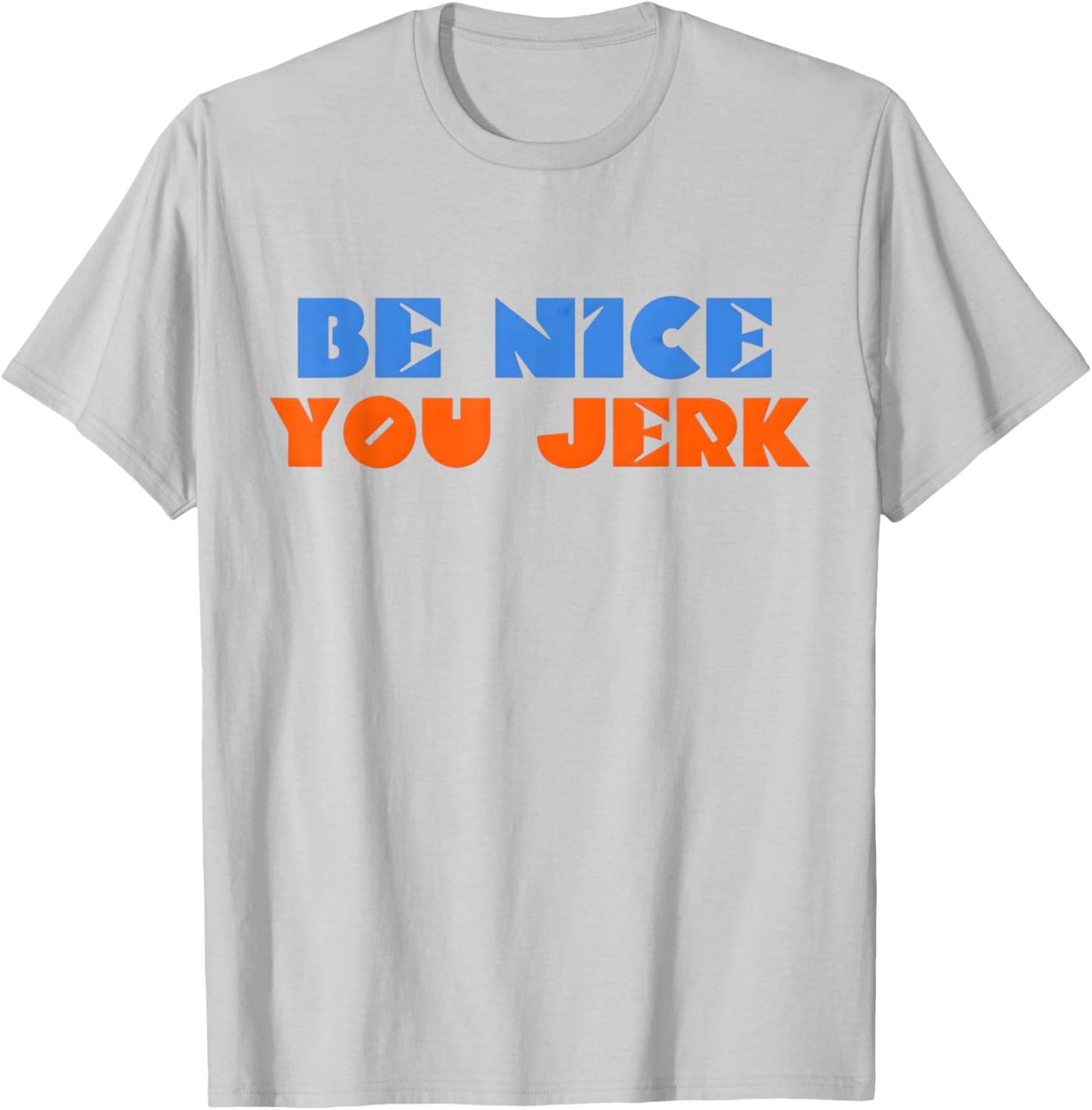 Be Nice You Jerk Funny Bold Quote T-Shirt - T-Shirt | Ash