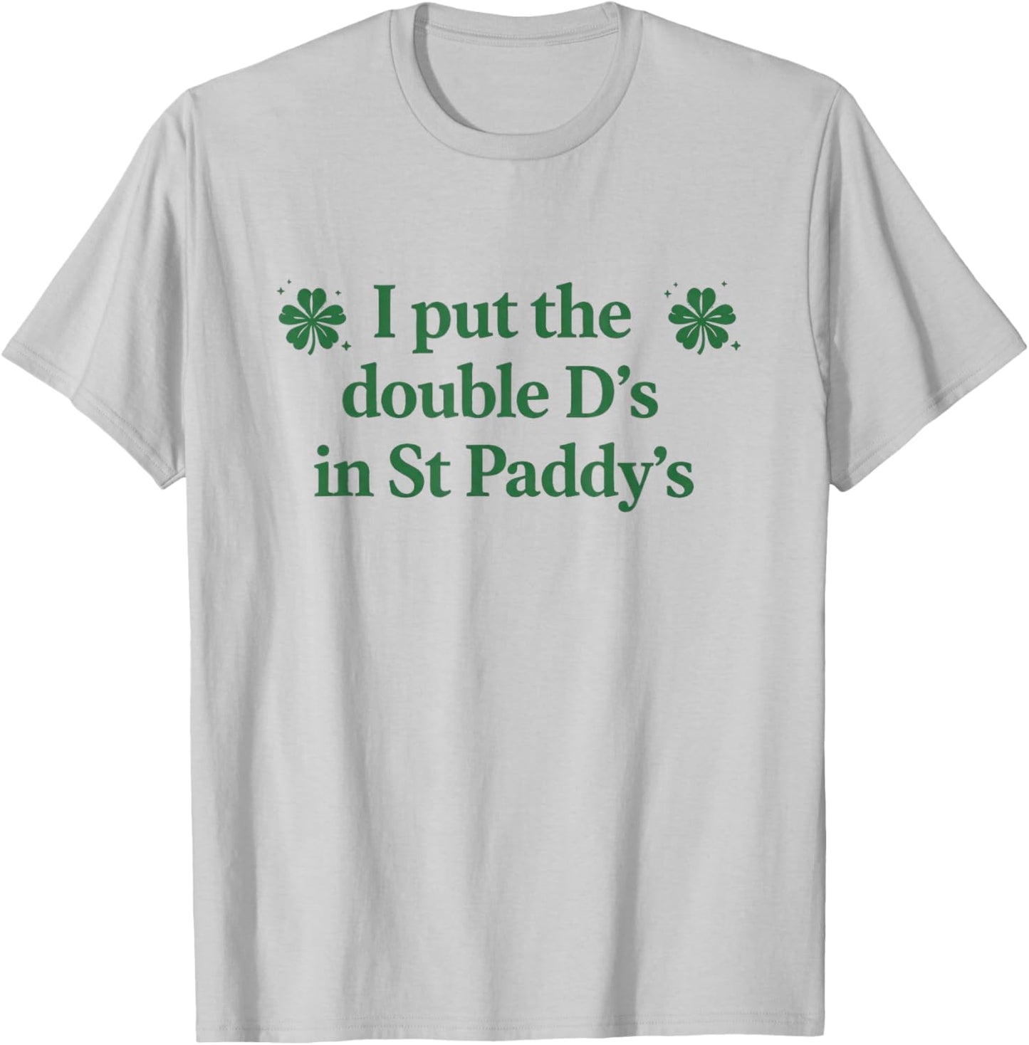 I Put The Double D's in St Paddy's Day Funny St Patricks Day T-Shirt - T-Shirt | Ash