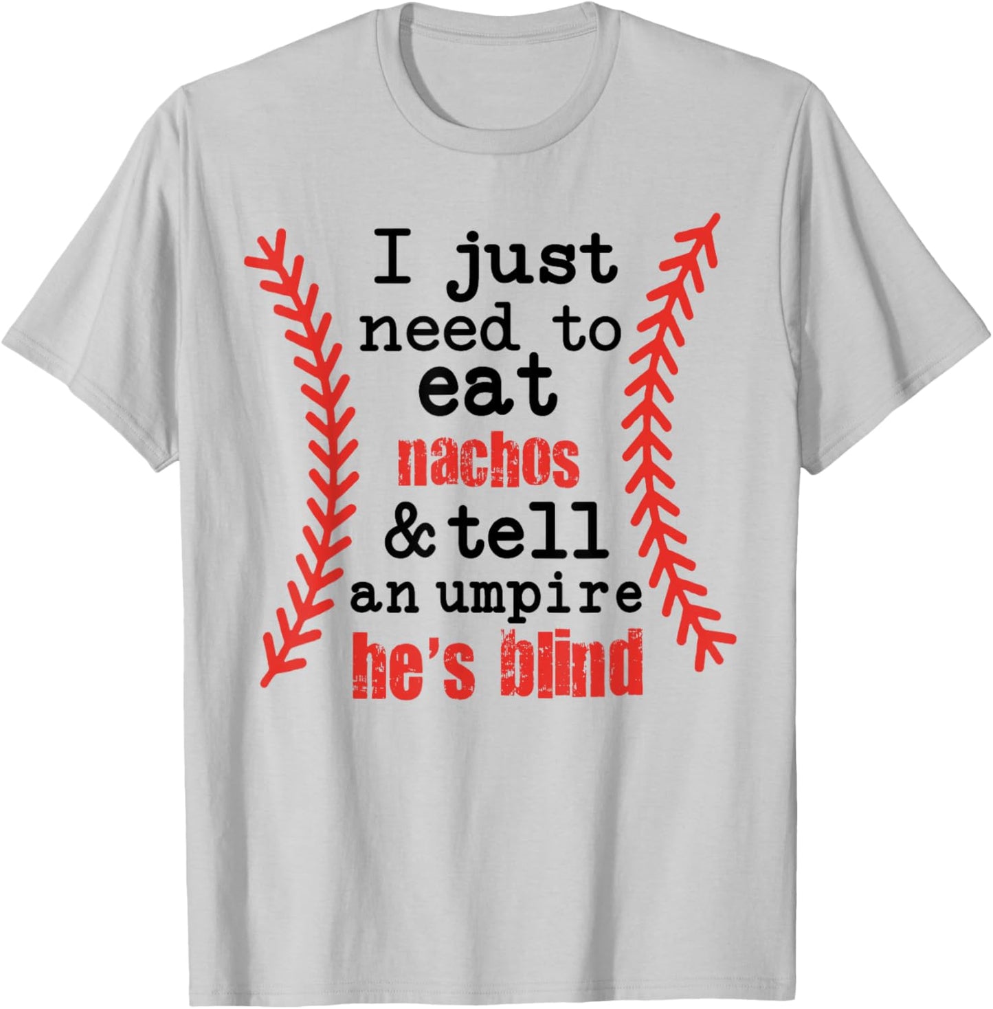 I Just Need to Eat Nachos and Tell an Umpire He's Blind T-Shirt - T-Shirt | Ash