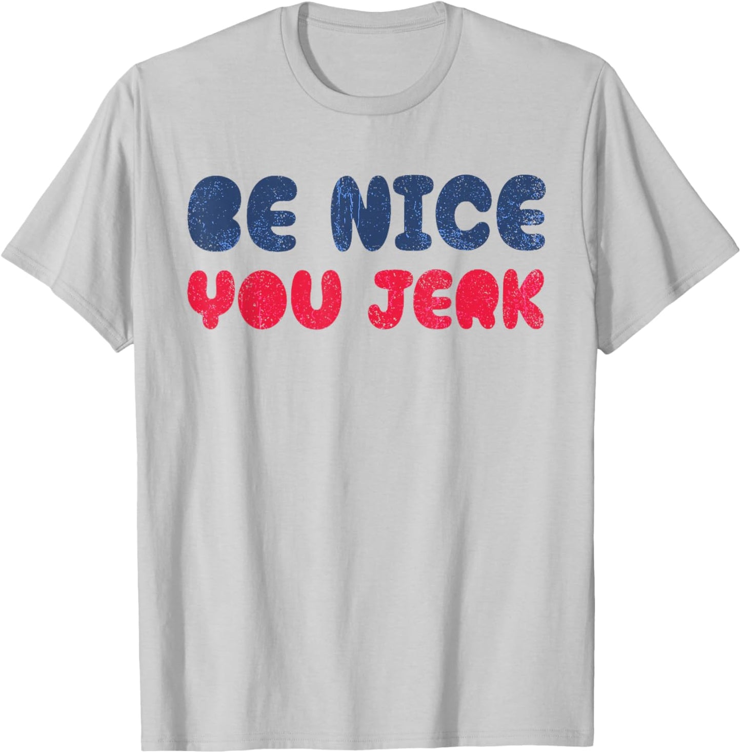 Be Nice You Jerk Funny Bold Quote T-Shirt - T-Shirt | Ash