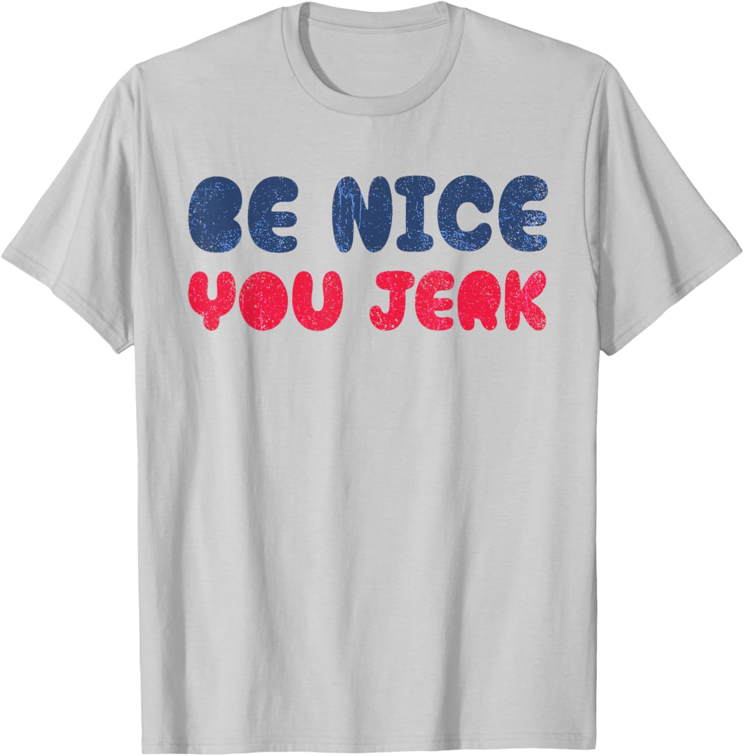 Be Nice You Jerk Funny Bold Quote T-Shirt - T-Shirt | Ash