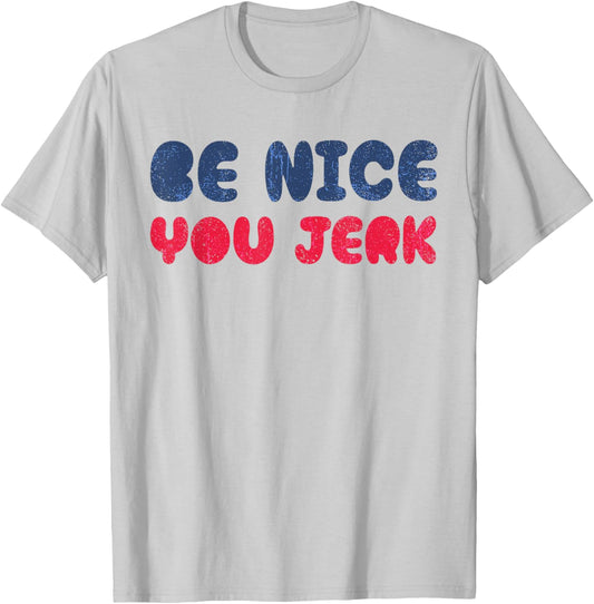 Be Nice You Jerk Funny Bold Quote T-Shirt - T-Shirt | Ash