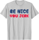 Be Nice You Jerk Funny Bold Quote T-Shirt - T-Shirt | Ash