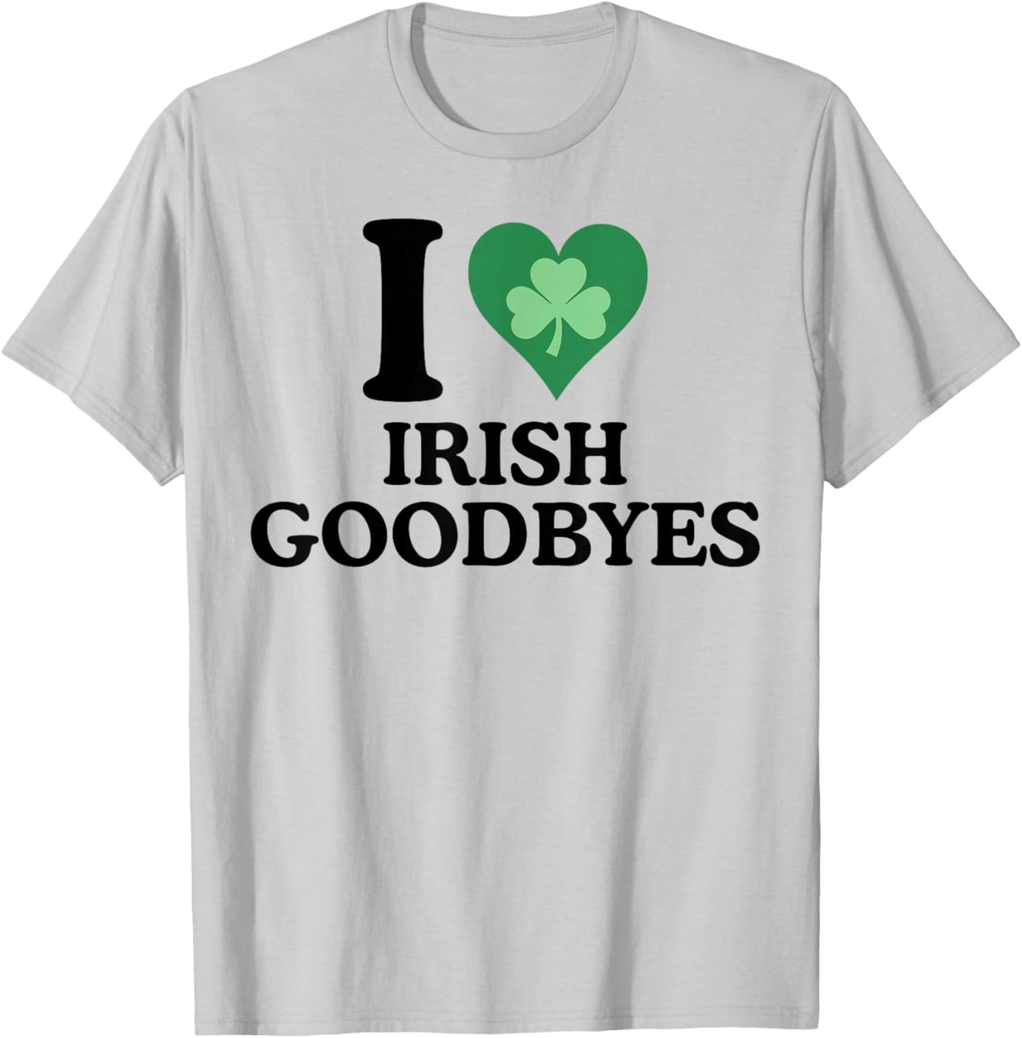 St Patricks Day I Love Irish Goodbyes I Heart Irish Goodbyes T-Shirt - T-Shirt | Ash