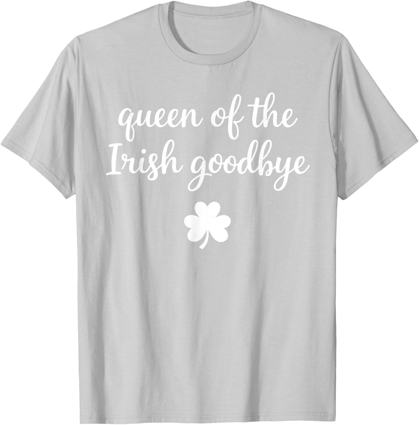 Queen of The Irish Goodbye Funny Women's St Patricks Day T-Shirt - T-Shirt | Ash