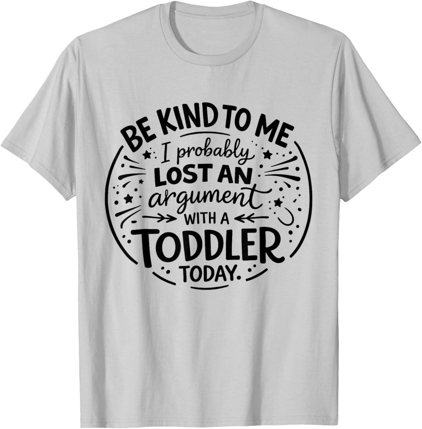 Be Nice to Me I Probably Lost an Argument to a Toddler Today T-Shirt - T-Shirt | Ash