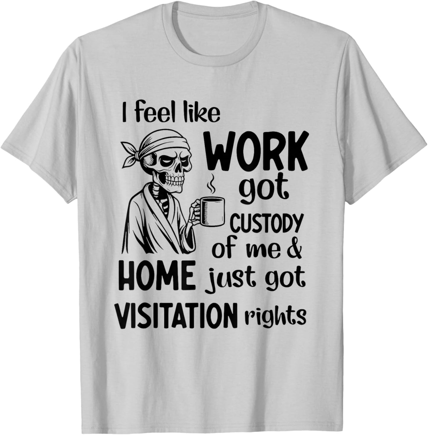 I Feel Like Work Got Custody of Me and Home Just Got T-Shirt - T-Shirt | Ash