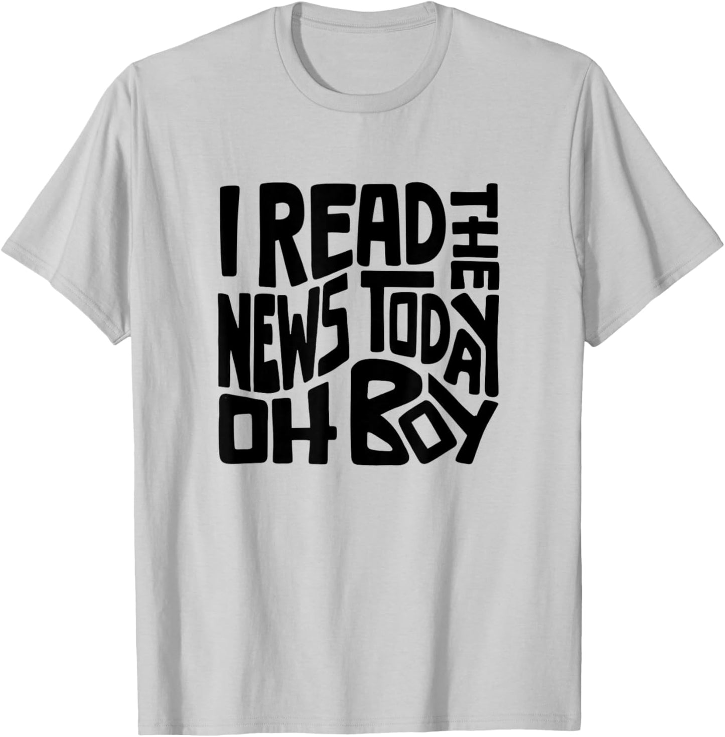 I Read The News Today Oh Boy Word Art T-Shirt - T-Shirt | Ash