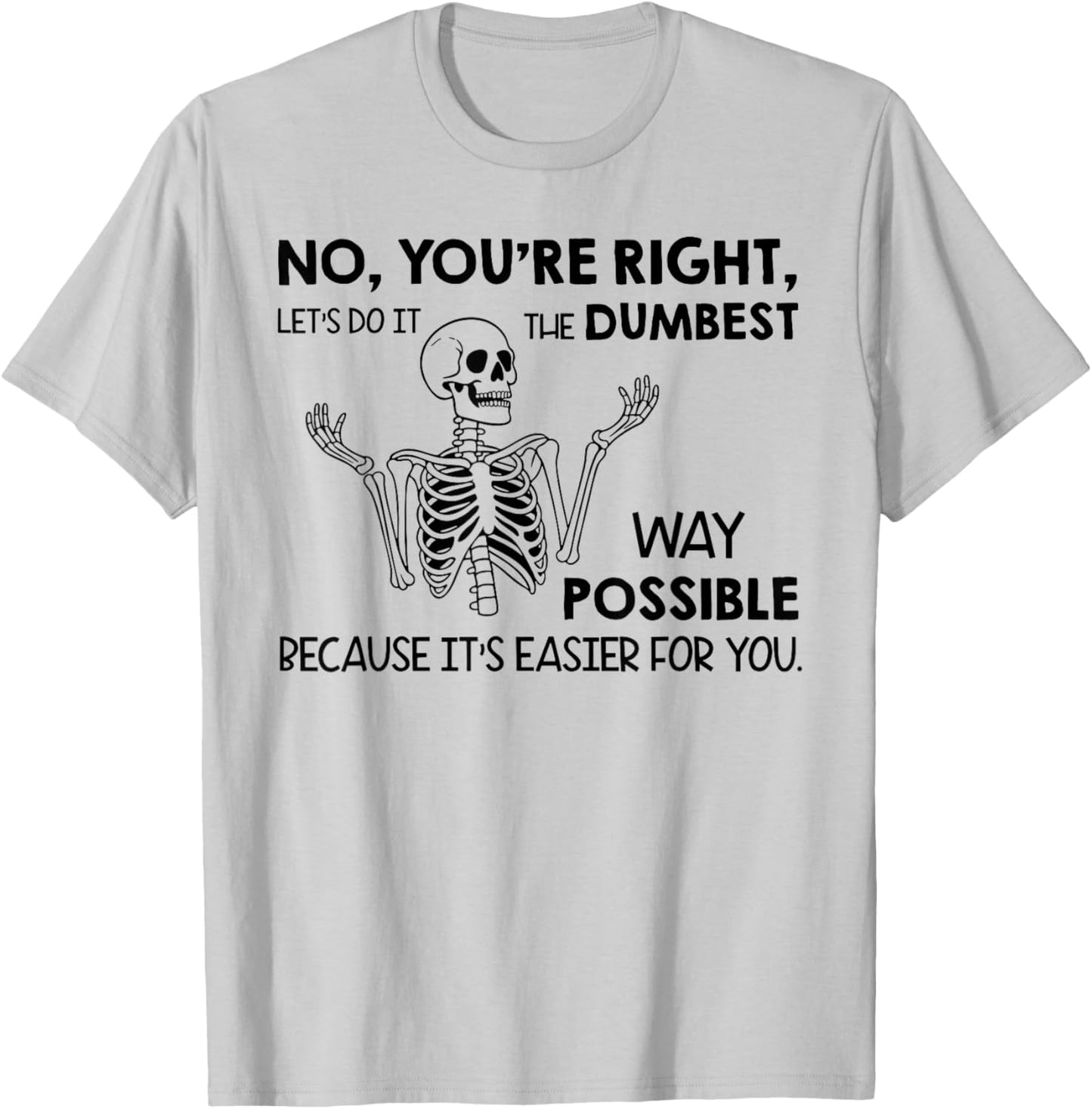 No You're Right Let's Do It The Dumbest Way Skeleton Funny T-Shirt - T-Shirt | Ash