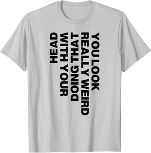 You Look Really Weird Doing That with Your Head T-Shirt - T-Shirt | Ash