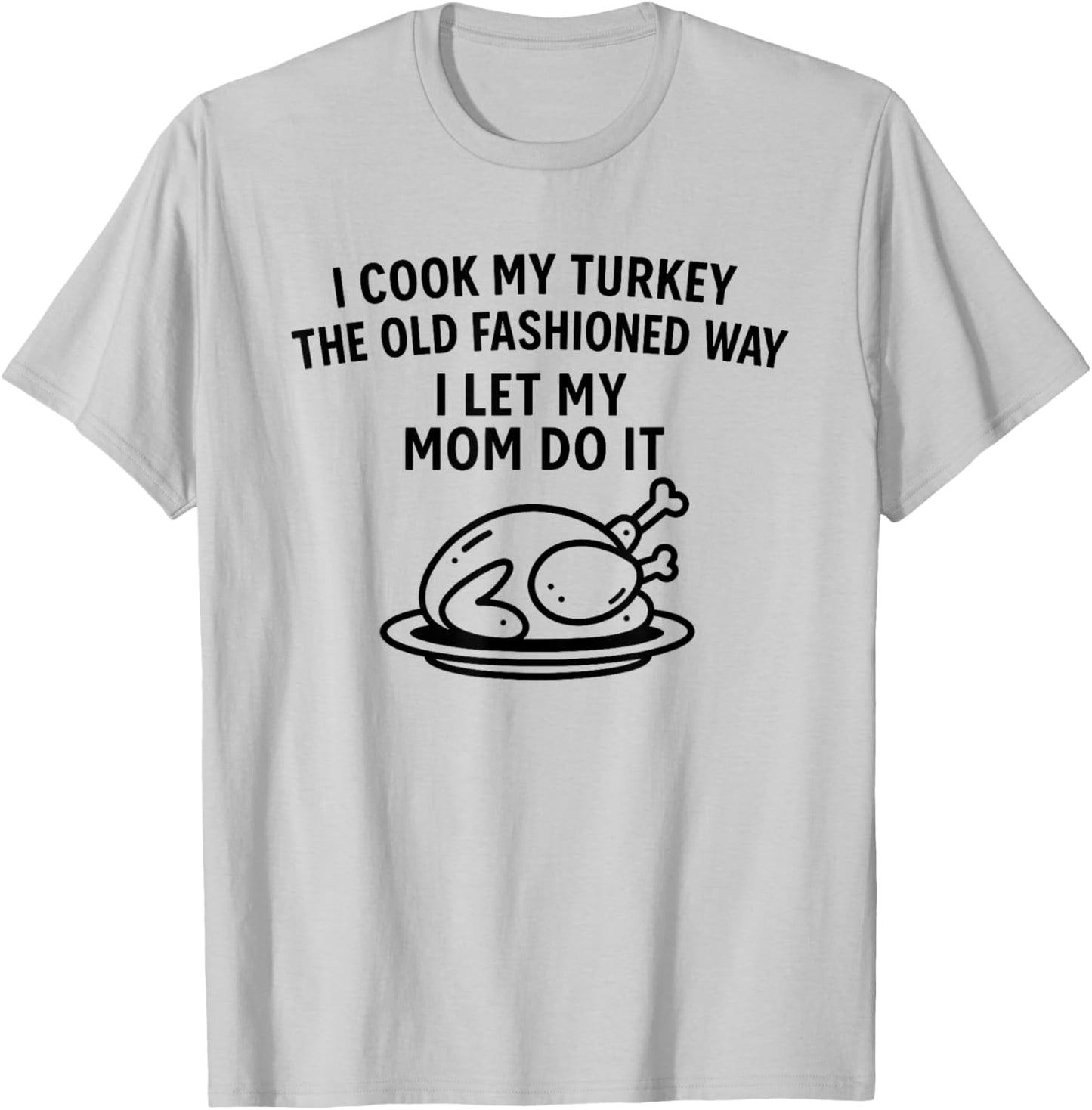 I Cook My Turkey The Old Fashioned Way I Let My Mom Do It T-Shirt - T-Shirt | Ash