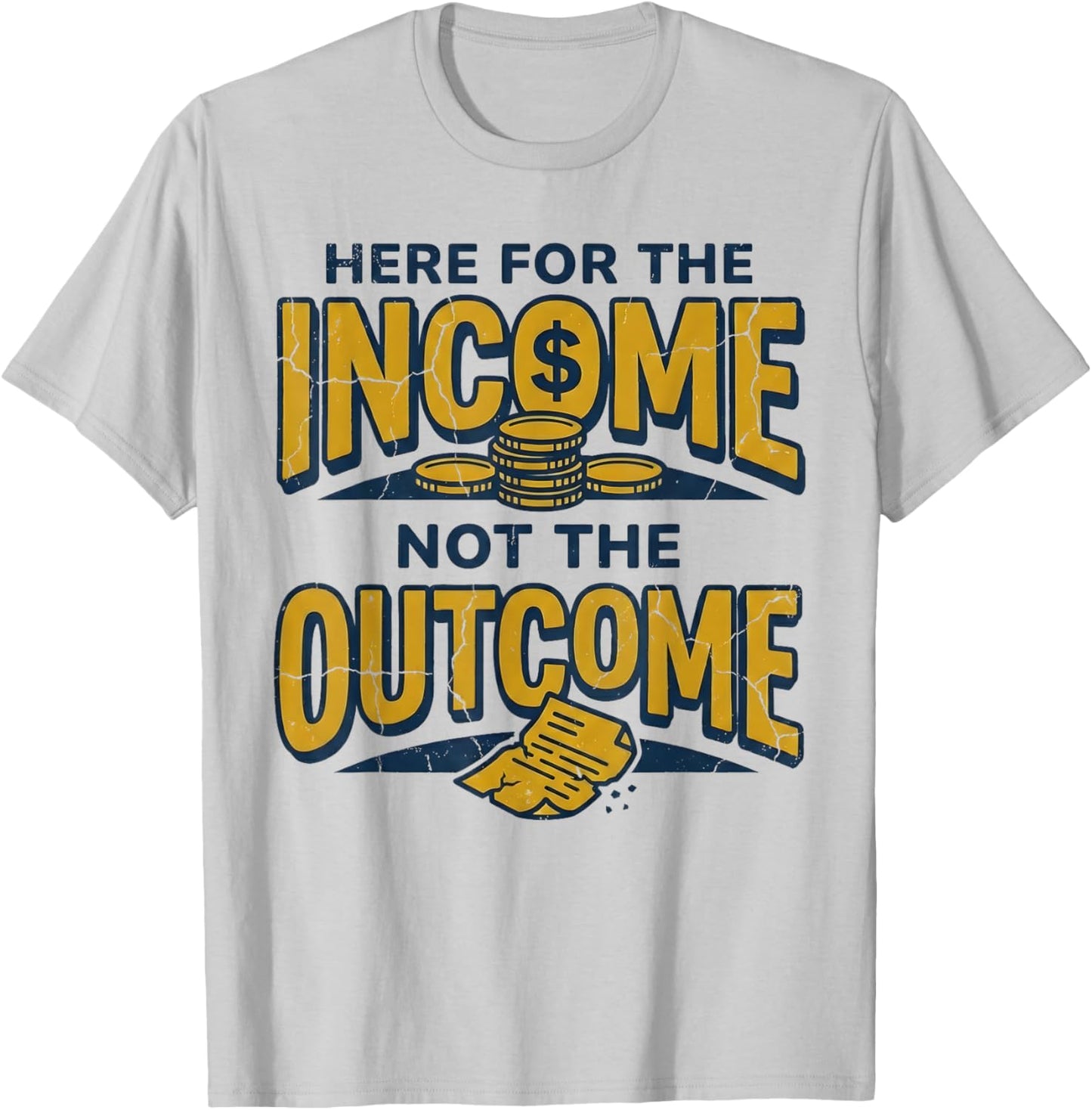 I'm Here for The Income Not The Outcome Funny Sarcastic Work T-Shirt - T-Shirt | Ash