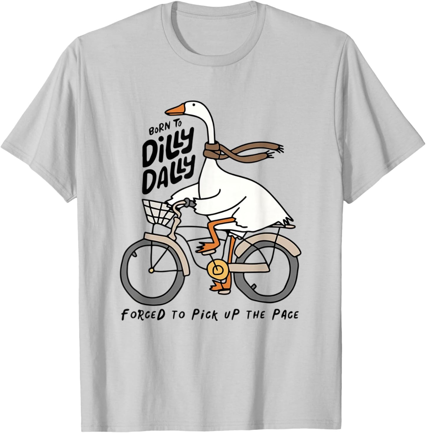 Born to Dilly Dally Forced to Pick Up The Pace Funny Goose T-Shirt - T-Shirt | Ash