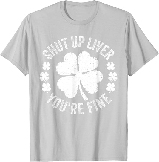 Shut Up Liver You're Fine Funny St Patricks Day T-Shirt - T-Shirt | Ash