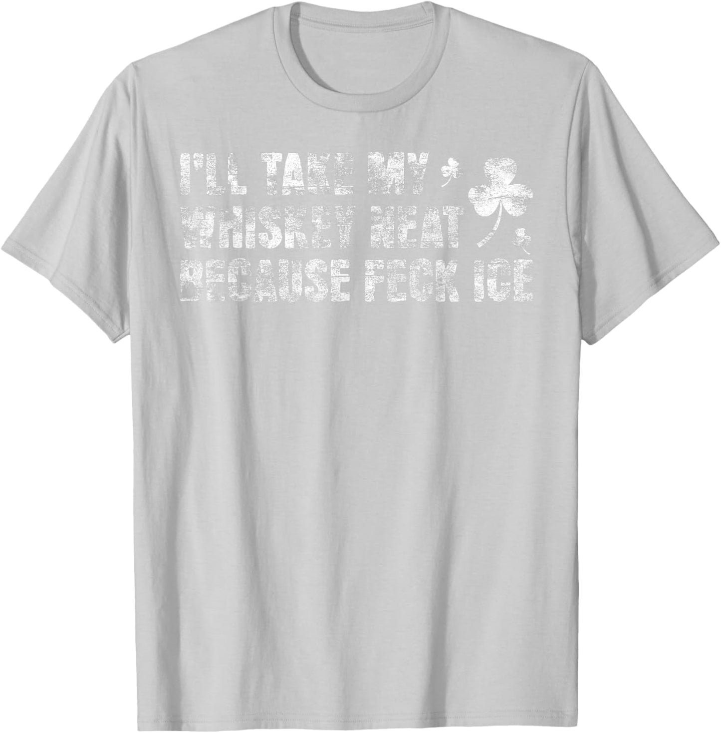 I'll Take My Whiskey Neat Because Feck Ice Distressed T-Shirt - T-Shirt | Ash