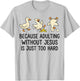 Because Adulting Without Jesus is Just Too Hard Funny Goose T-Shirt - T-Shirt | Ash