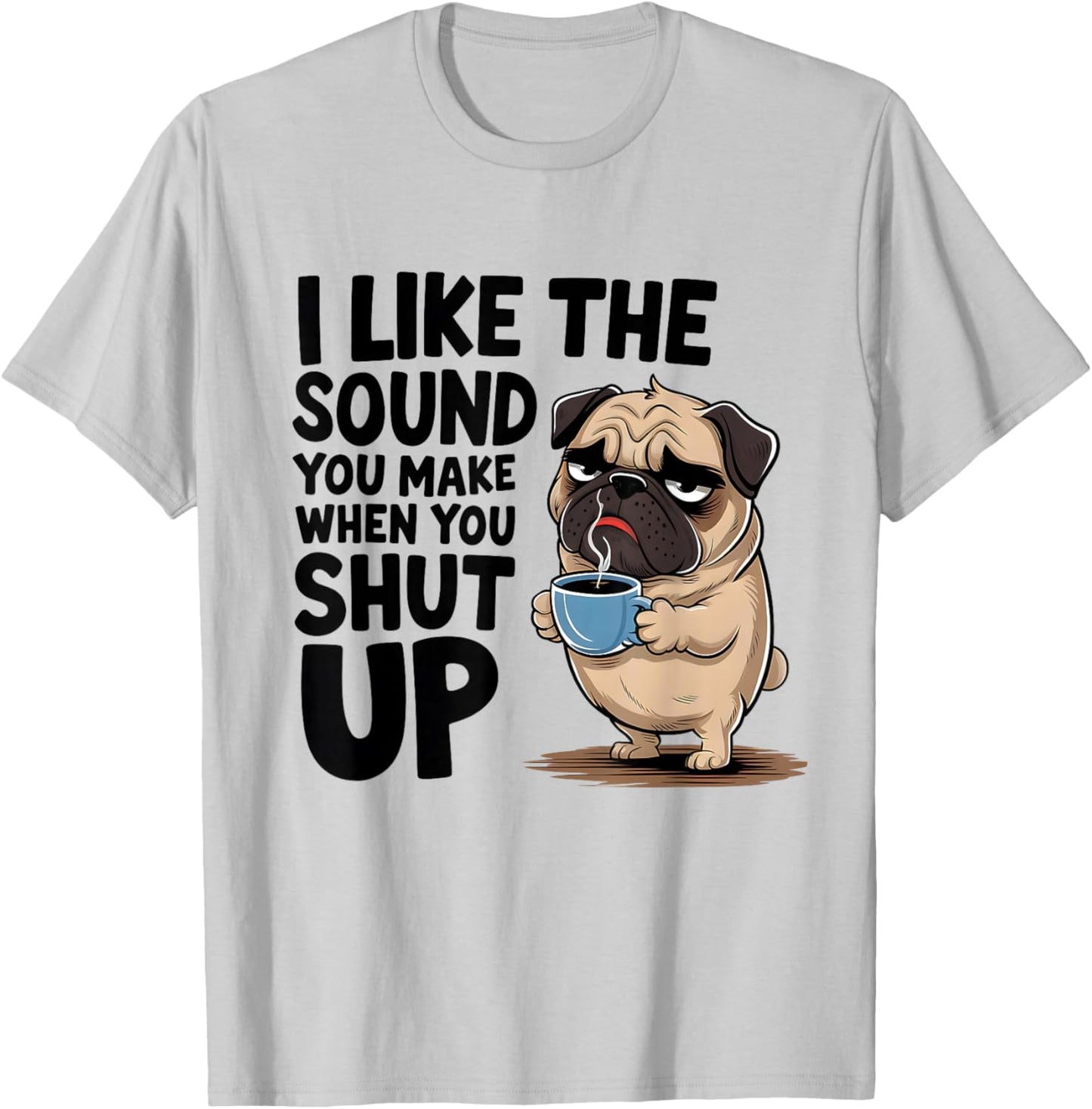 I Like The Sound You Make When You Shut Up Funny Pug Coffee T-Shirt - T-Shirt | Ash