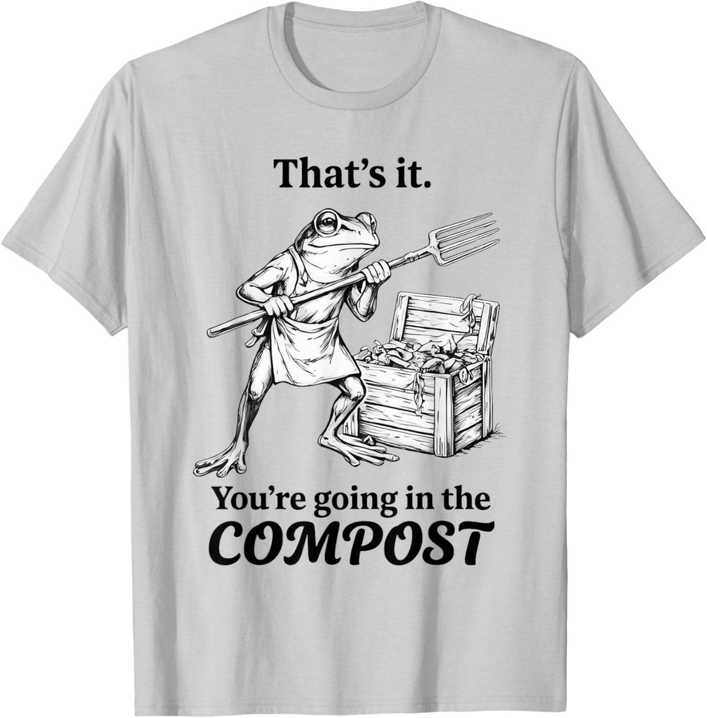 That’s It You’re Going in The Compost Frog Humor T-Shirt - T-Shirt | Ash