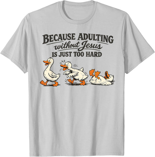 Goose Because Adulting Without Jesus is Just Too Hard T-Shirt - T-Shirt | Ash