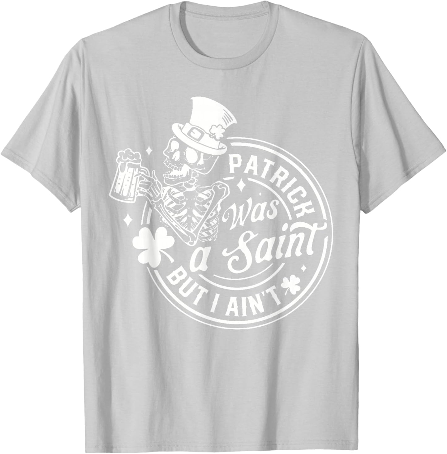 Patrick was A Saint But I Ain't St Patrick's Day Men Women T-Shirt - T-Shirt | Ash